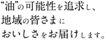 油の可能性を追求し、地域の皆さまにおいしさをお届けします。